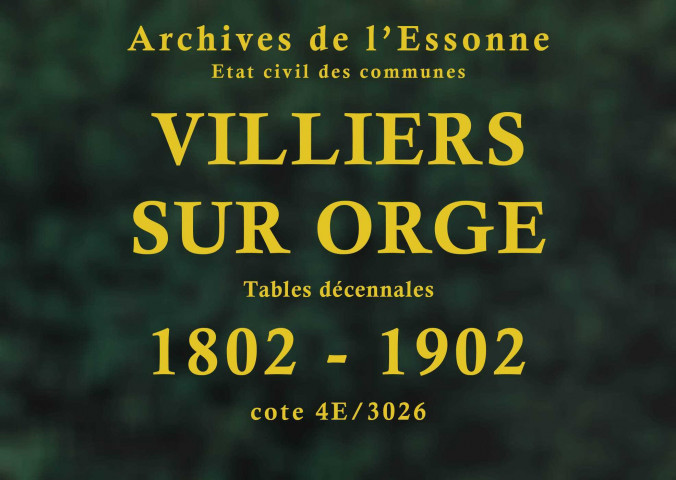 VILLIERS-SUR-ORGE. Tables décennales (1802-1902). [Avant 1792, voir la commune de LONGPONT-SUR-ORGE.] 