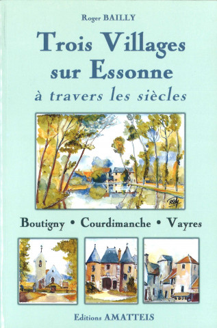 Trois villages sur Essonne à travers les siècles : Boutigny, Courdimanche et Vayres