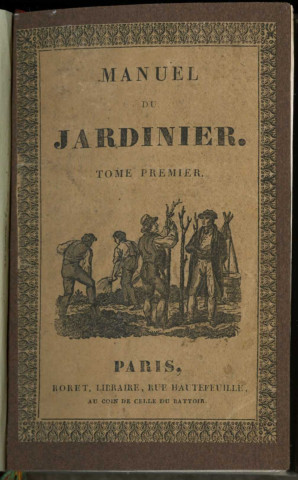 Manuel complet théorique et pratique du jardinier ou l'art de cultiver et de composer toutes sortes de jardins. Première partie : Les jardins potagers et fruitiers