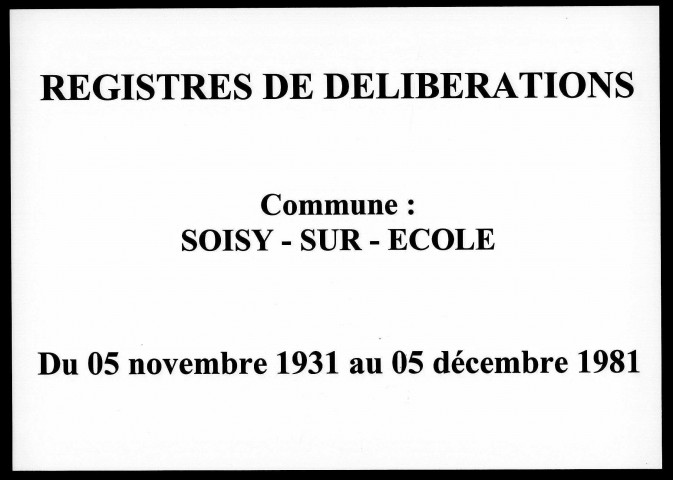 SOISY-SUR-ECOLE. - Conseil municipal : registre des délibérations (05 novembre 1931 - 05 décembre 1981). [microfilm de sécurité , 556 vues , 28 m]. 
